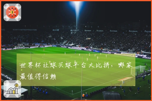 世界杯让球买球平台大比拼，哪家最值得信赖
