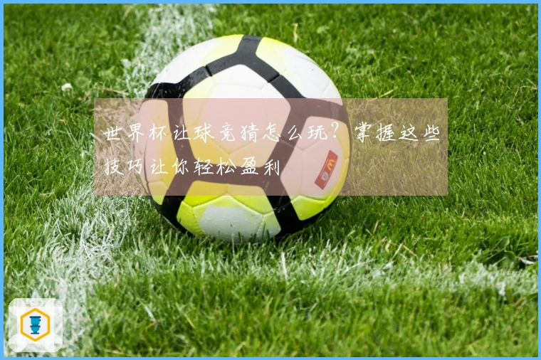 世界杯让球竞猜怎么玩？掌握这些技巧让你轻松盈利