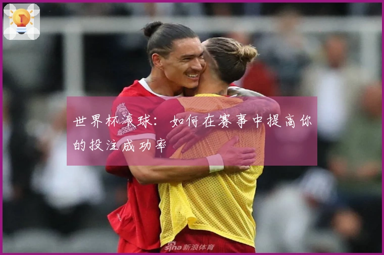 世界杯滚球：如何在赛事中提高你的投注成功率