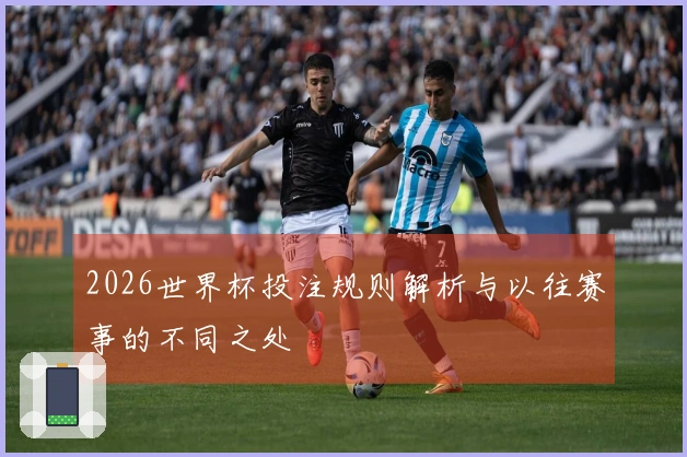 2026世界杯投注规则解析与以往赛事的不同之处