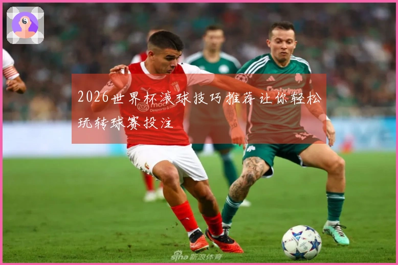 2026世界杯滚球技巧推荐让你轻松玩转球赛投注