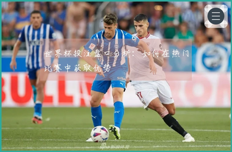 世界杯投注盘口分析：如何在热门比赛中获取优势