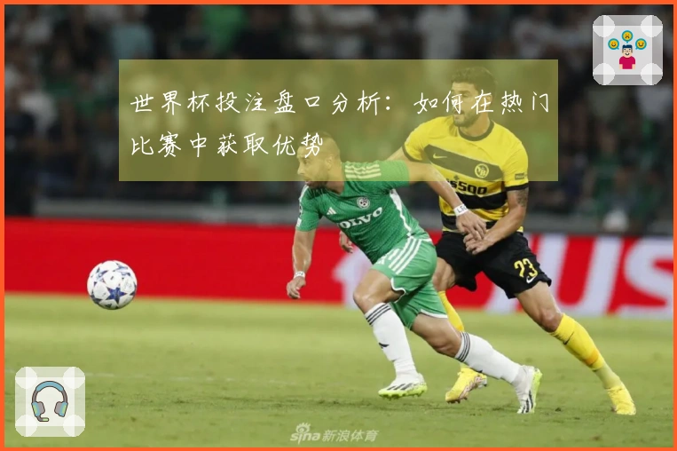 世界杯投注盘口分析：如何在热门比赛中获取优势