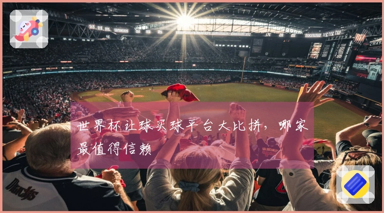 世界杯让球买球平台大比拼，哪家最值得信赖