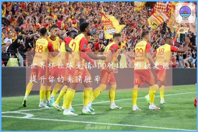 世界杯让球竞猜App对比：哪款更能提升你的竞猜胜率