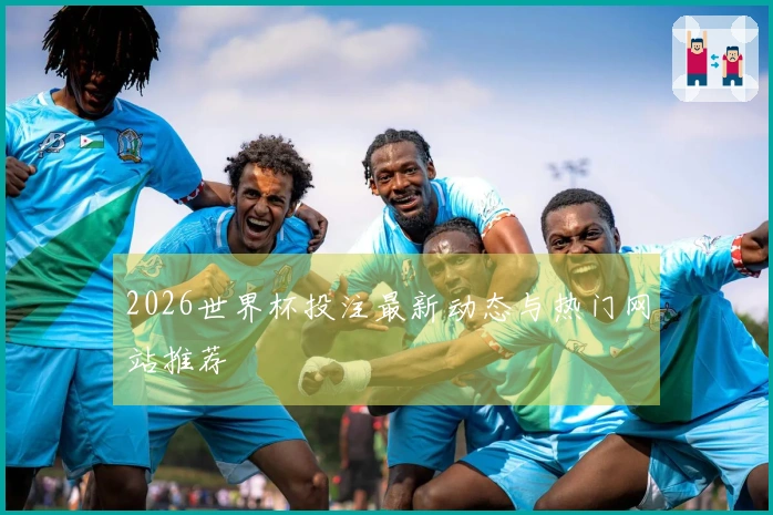 2026世界杯投注最新动态与热门网站推荐