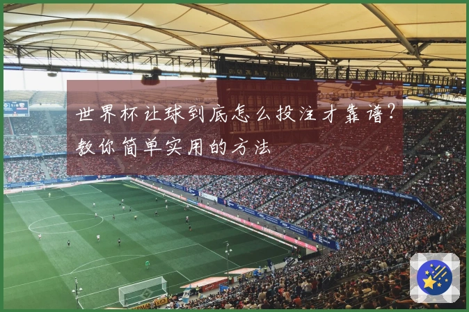 世界杯让球到底怎么投注才靠谱？教你简单实用的方法