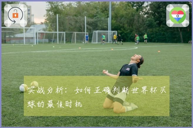 实战分析：如何正确判断世界杯买球的最佳时机