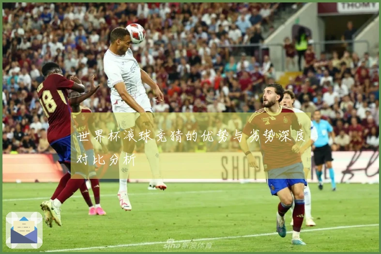 世界杯滚球竞猜的优势与劣势深度对比分析