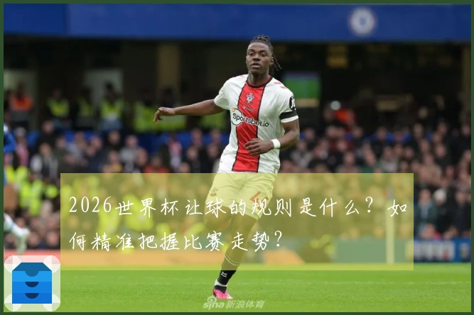 2026世界杯让球的规则是什么？如何精准把握比赛走势？