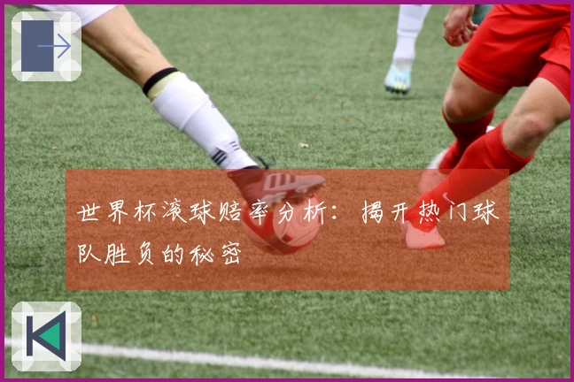 世界杯滚球赔率分析：揭开热门球队胜负的秘密