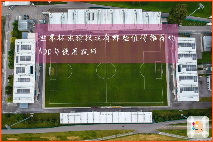 世界杯竞猜投注有哪些值得推荐的App与使用技巧
