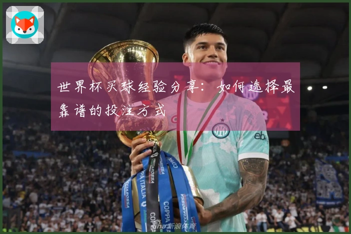 世界杯买球经验分享：如何选择最靠谱的投注方式