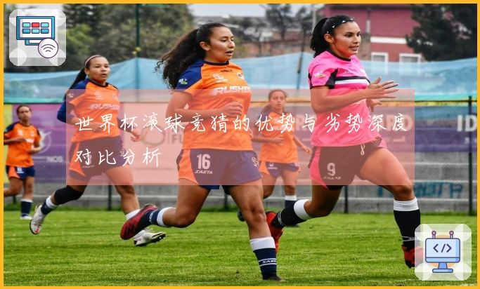 世界杯滚球竞猜的优势与劣势深度对比分析