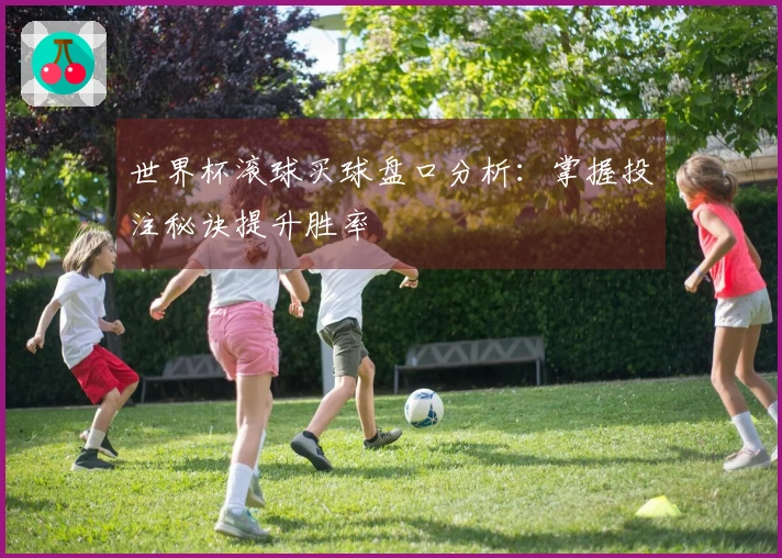 世界杯滚球买球盘口分析：掌握投注秘诀提升胜率