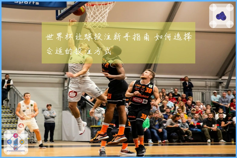 世界杯让球投注新手指南 如何选择合适的投注方式