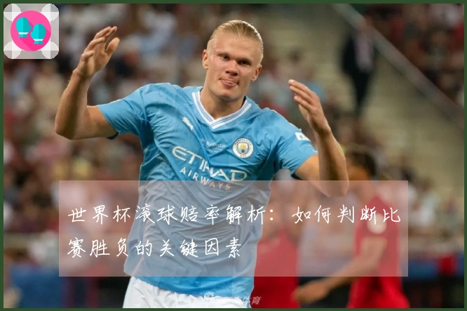 世界杯滚球赔率解析：如何判断比赛胜负的关键因素