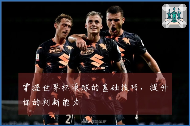 掌握世界杯滚球的基础技巧，提升你的判断能力