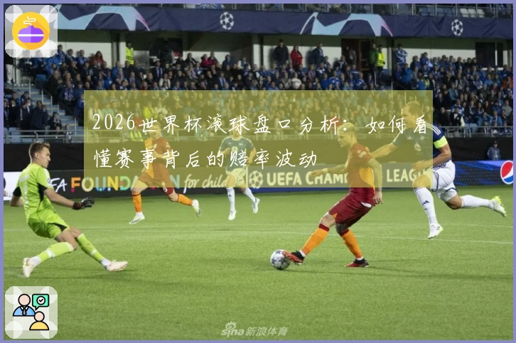 2026世界杯滚球盘口分析：如何看懂赛事背后的赔率波动