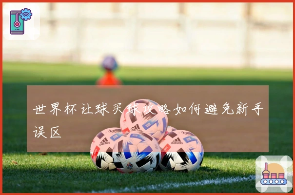 世界杯让球买球攻略如何避免新手误区