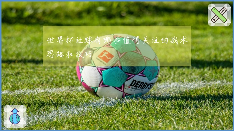 世界杯让球有哪些值得关注的战术思路和技巧