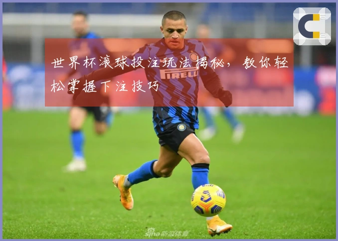 世界杯滚球投注玩法揭秘，教你轻松掌握下注技巧