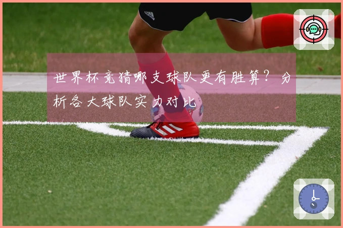 世界杯竞猜哪支球队更有胜算？分析各大球队实力对比