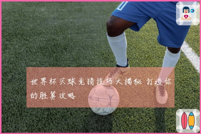 世界杯买球竞猜技巧大揭秘 打造你的胜算攻略
