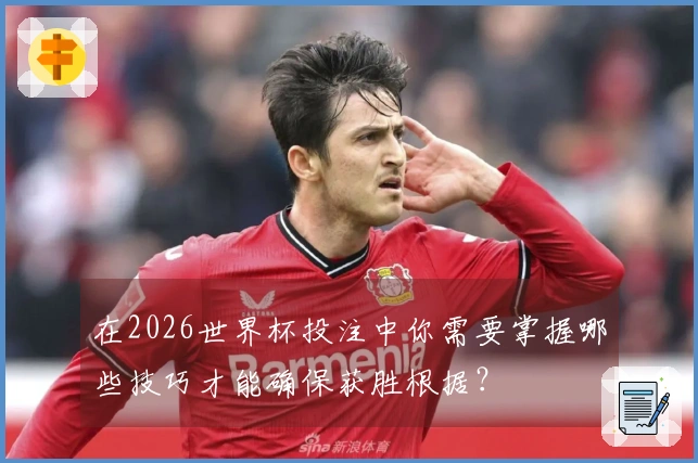 在2026世界杯投注中你需要掌握哪些技巧才能确保获胜根据？
