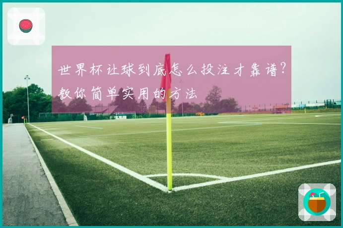 世界杯让球到底怎么投注才靠谱？教你简单实用的方法
